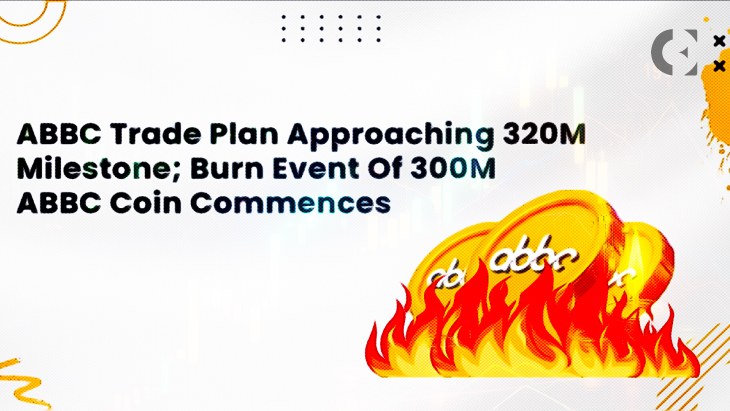 ABBC Trade Plan To Achieve Target Soon; Burn Event Of 300M ABBC Coin Commences