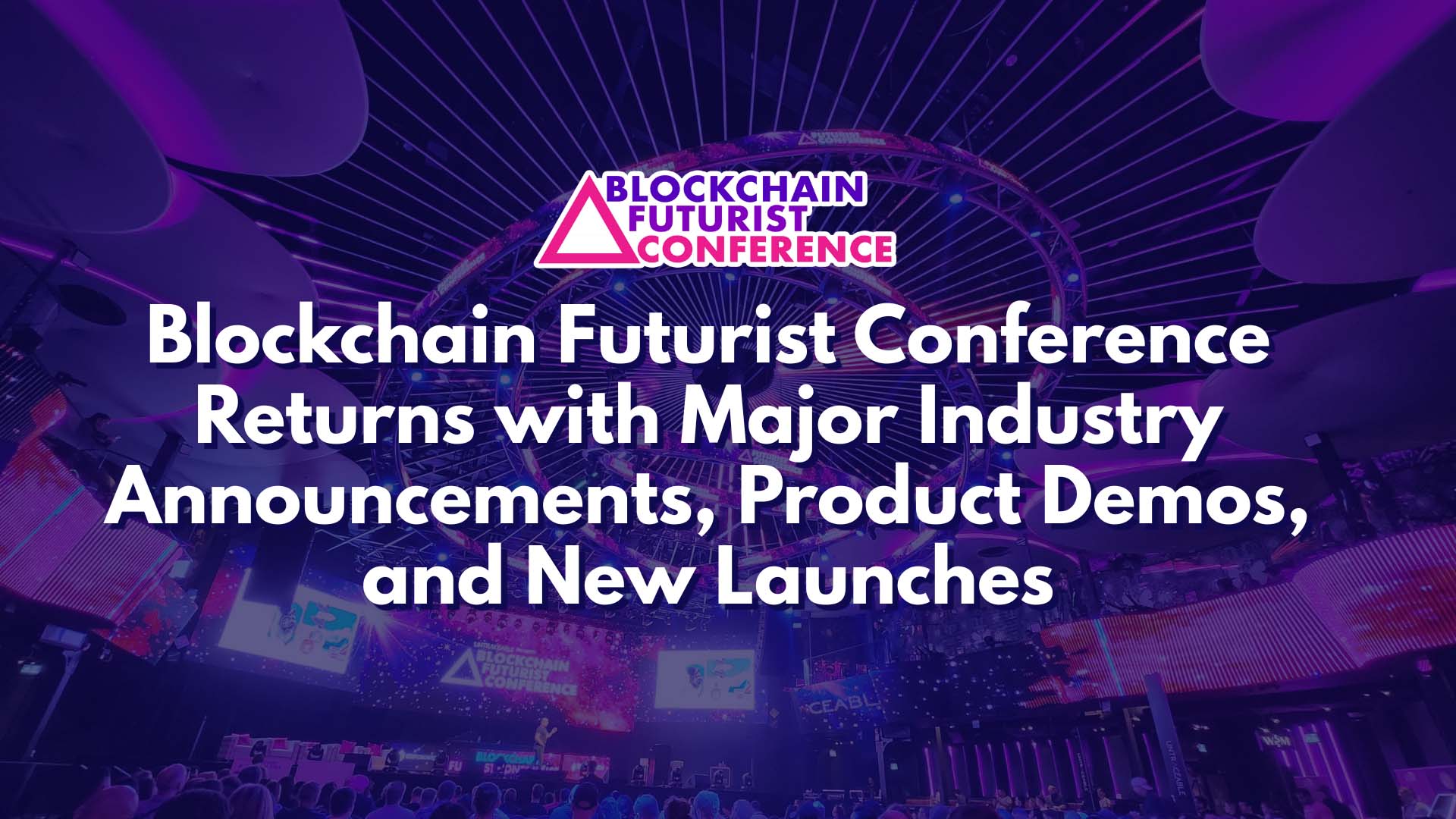 Blockchain Futurist Conference Returns with Major Industry Announcements, Product Demos, and New Launches